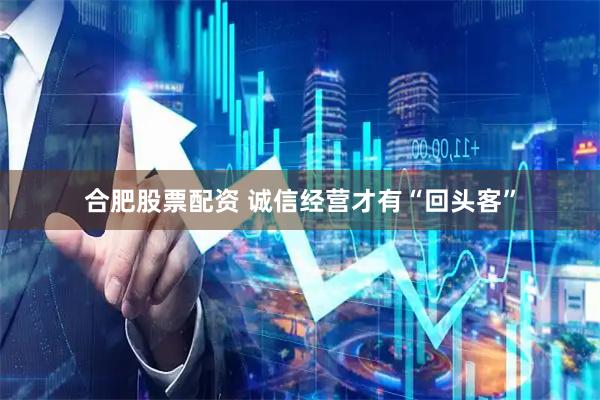 合肥股票配资 诚信经营才有“回头客”
