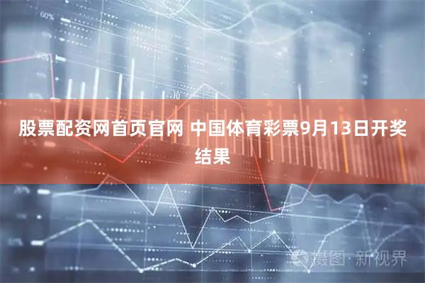 股票配资网首页官网 中国体育彩票9月13日开奖结果