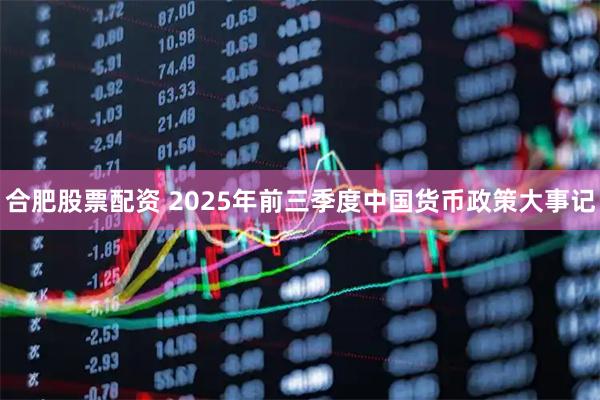 合肥股票配资 2025年前三季度中国货币政策大事记