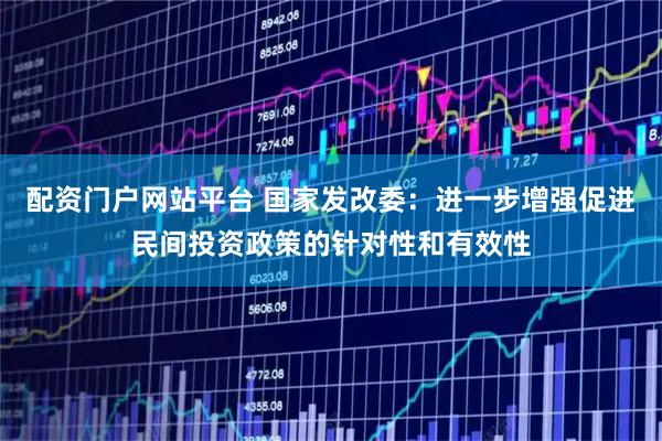 配资门户网站平台 国家发改委：进一步增强促进民间投资政策的针对性和有效性