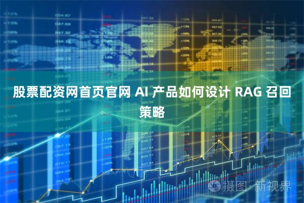 股票配资网首页官网 AI 产品如何设计 RAG 召回策略